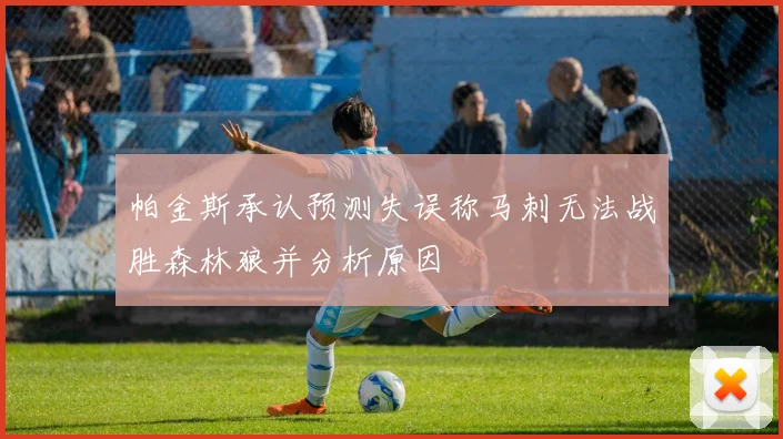 帕金斯承认预测失误称马刺无法战胜森林狼并分析原因