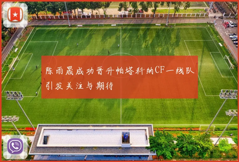 陈雨晟成功晋升帕塔科纳CF一线队引发关注与期待