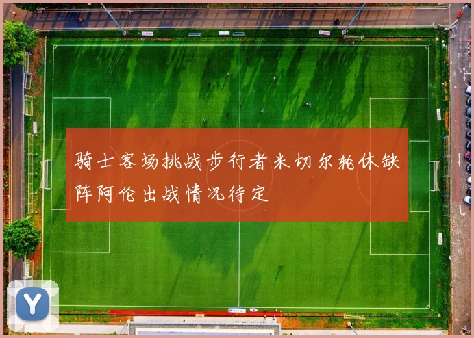 骑士客场挑战步行者米切尔轮休缺阵阿伦出战情况待定
