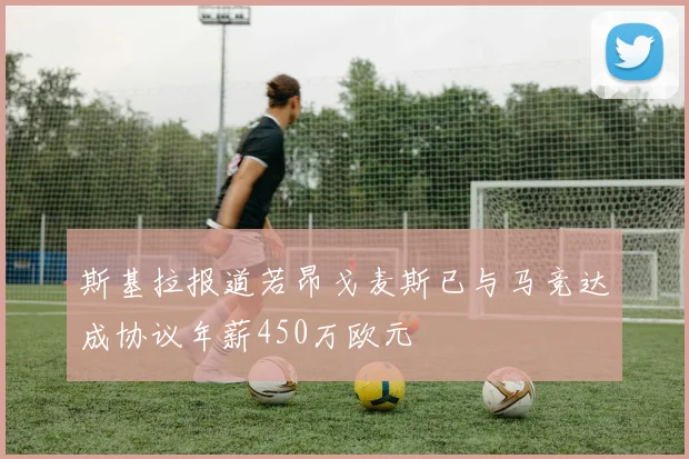 斯基拉报道若昂戈麦斯已与马竞达成协议年薪450万欧元
