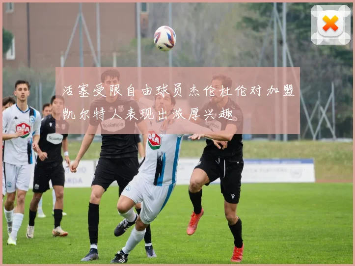活塞受限自由球员杰伦杜伦对加盟凯尔特人表现出浓厚兴趣